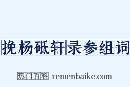 挽杨砥轩录参组词是什么意思的图片